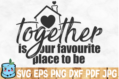 Together Is Our Favourite Place To Be